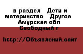  в раздел : Дети и материнство » Другое . Амурская обл.,Свободный г.